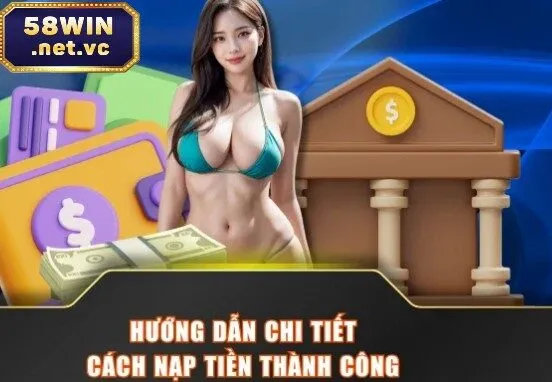 Hướng dẫn đầy đủ cách nạp tiền 58Win thành công